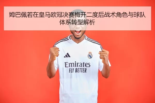 姆巴佩若在皇马欧冠决赛梅开二度后战术角色与球队体系转型解析