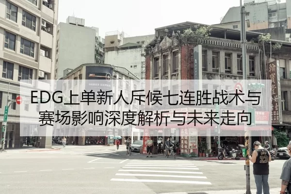 EDG上单新人斥候七连胜战术与赛场影响深度解析与未来走向