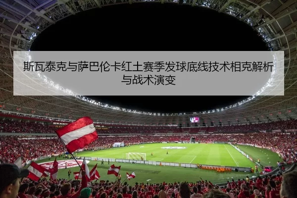 斯瓦泰克与萨巴伦卡红土赛季发球底线技术相克解析与战术演变